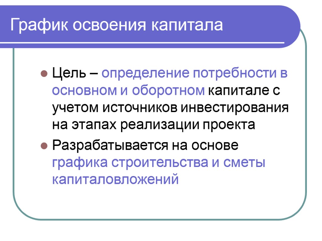 График освоения капитала Цель – определение потребности в основном и оборотном капитале с учетом